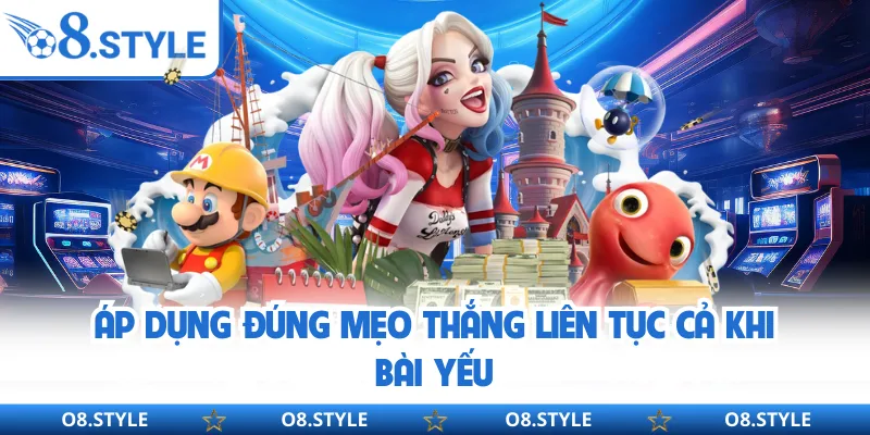 Áp dụng đúng mẹo thắng liên tục cả khi bài yếu