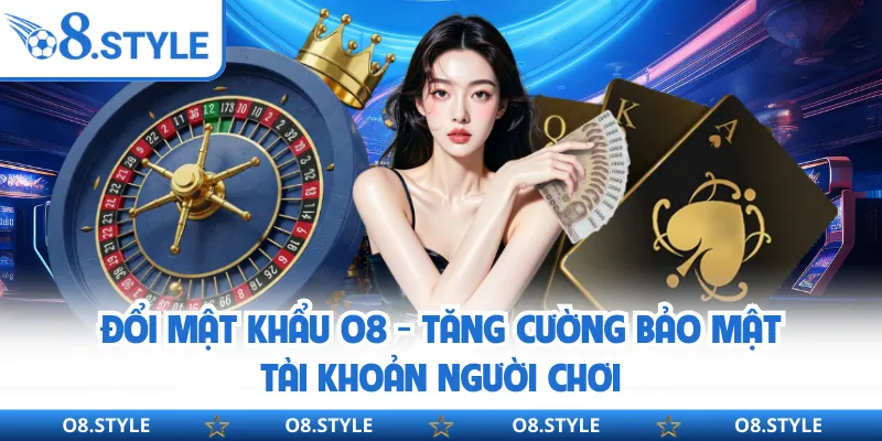 Đổi Mật Khẩu O8 - Tăng Cường Bảo Mật Tài Khoản Người Chơi