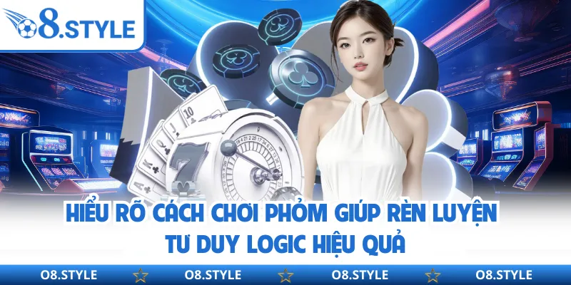 Hiểu rõ cách chơi phỏm giúp rèn luyện tư duy logic hiệu quả