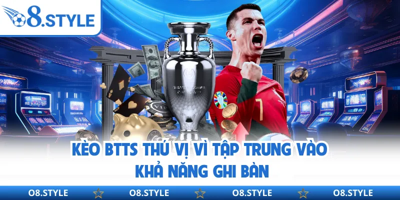 Kèo BTTS thú vị vì tập trung vào khả năng ghi bàn