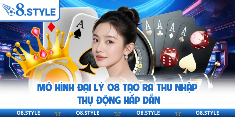 Mô hình đại lý O8 tạo ra thu nhập thụ động hấp dẫn