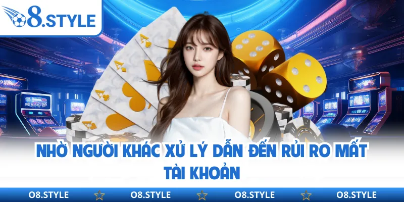 Nhờ người khác xử lý dẫn đến rủi ro mất tài khoản
