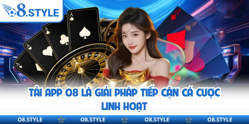 Tải app O8 là giải pháp tiếp cận cá cược linh hoạt