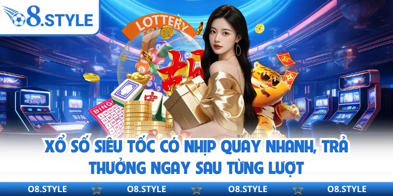Xổ số siêu tốc có nhịp quay nhanh, trả thưởng ngay sau từng lượt